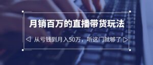 (6196期)老板必学:月销-百万的直播带货玩法,从亏钱到月入50万,听这门就够了-创客云联盟