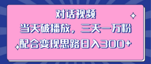 （6200期）情感类对话视频 当天破播放 三天一万粉 配合变现思路日入300+（教程+素材）-创客云联盟
