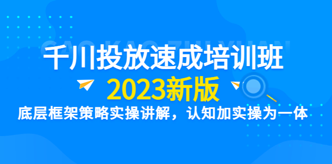 （6205期）千川投放速成培训班【2023新版】底层框架策略实操讲解，认知加实操为一体-创客云联盟
