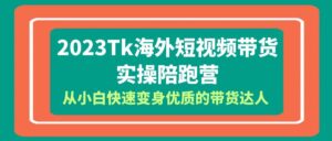 (6206期)2023-Tk海外短视频带货-实操陪跑营,从小白快速变身优质的带货达人!-创客云联盟