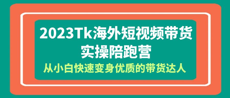 （6206期）2023-Tk海外短视频带货-实操陪跑营，从小白快速变身优质的带货达人！-创客云联盟
