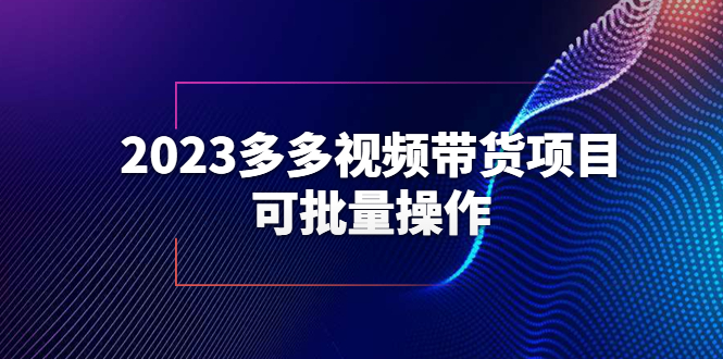（6216期）2023多多视频带货项目，可批量操作【保姆级教学】-创客云联盟