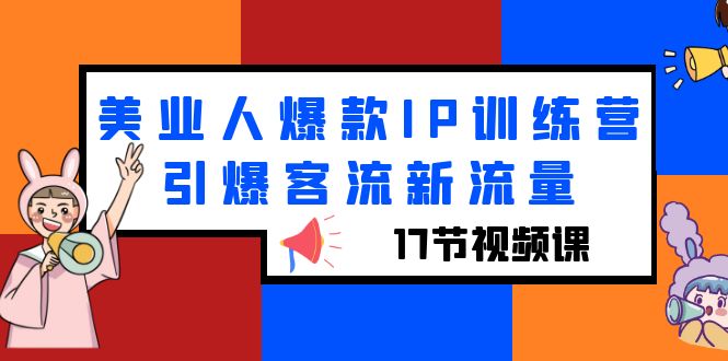 （6220期）美业人爆款IP训练营，引爆客流新流量（17节视频课）-创客云联盟