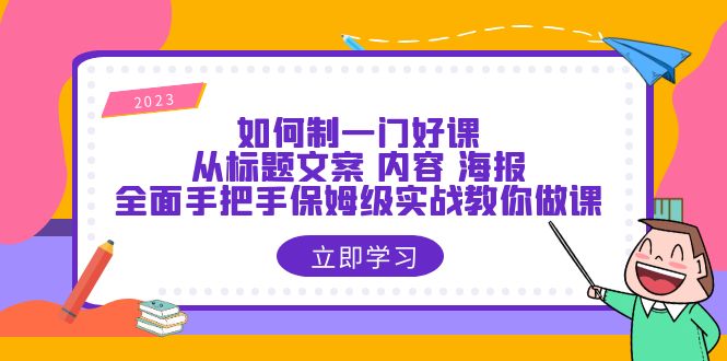 （6219期）如何制一门·好课：从标题文案 内容 海报，全面手把手保姆级实战教你做课-创客云联盟