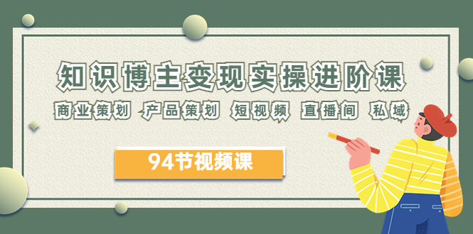 （6222期）2023年知识-博主变现实操进阶课：商业策划 产品策划 短视频 直播间 私域-创客云联盟