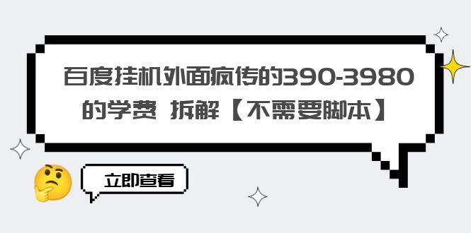 （6233期）百度挂机外面疯传的390-3980的学费 拆解【不需要脚本】-创客云联盟