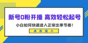 （6250期）新号0粉开播-高效轻松起号：小白如何快速进入正常出单节奏（10节课）-创客云联盟