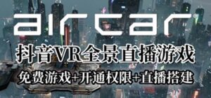 (6254期)AirCar全景直播项目2023最火直播玩法(兔费游戏+开通VR权限+直播间搭建指导)-创客云联盟