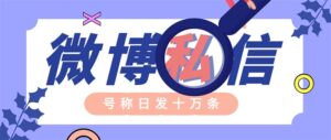 (6266期)外面收费998的最新微博无限私信软件 轻松日发十万条【群发脚本+使用教程】-创客云联盟