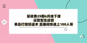 （6267期）某收费29期6月线下课-运营型实战营 单品打爆防退术 直播间快速上100人等-创客云联盟