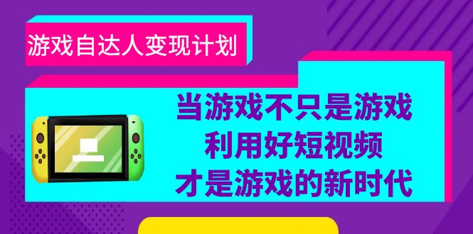 （6270期）游戏·自达人变现计划，当游戏不只是游戏，利用好短视频才是游戏的新时代-创客云联盟
