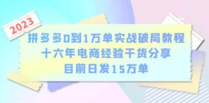 (6269期)拼多多0到1万单实战破局教程,十六年电商经验干货分享,目前日发15万单-创客云联盟