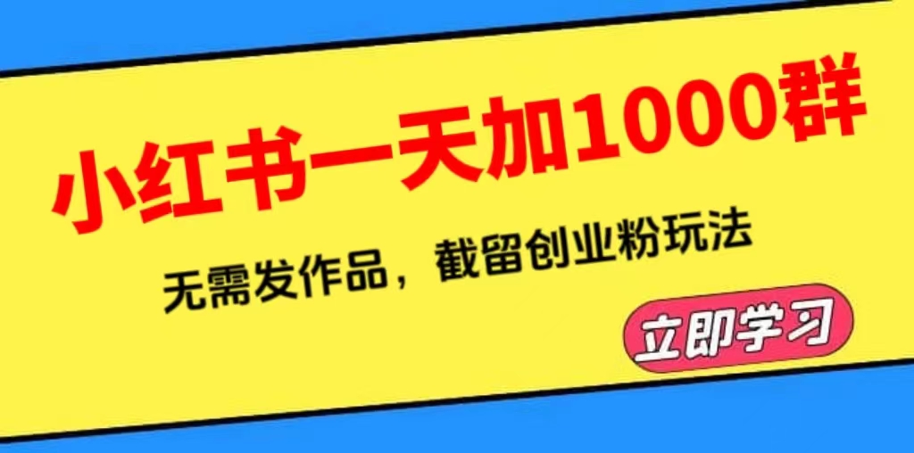 （6306期）小红书一天加1000群，无需发作品，截留创业粉玩法    （附软件）-创客云联盟