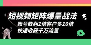 (6323期)短视频-矩阵爆量战法,账号数翻1倍客户多10倍,快速收获千万流量-创客云联盟