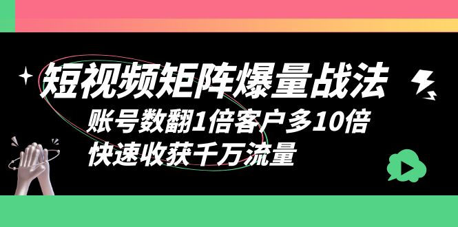（6323期）短视频-矩阵爆量战法，账号数翻1倍客户多10倍，快速收获千万流量-创客云联盟