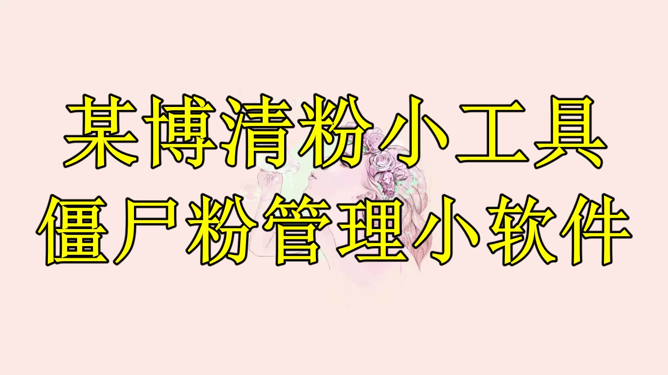 （6327期）某博清粉小工具-僵尸粉管理小软件（教程+软件）-创客云联盟