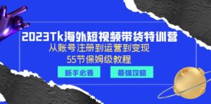 （6334期）2023Tk海外-短视频带货特训营：从账号注册到运营到变现-55节保姆级教程！-创客云联盟