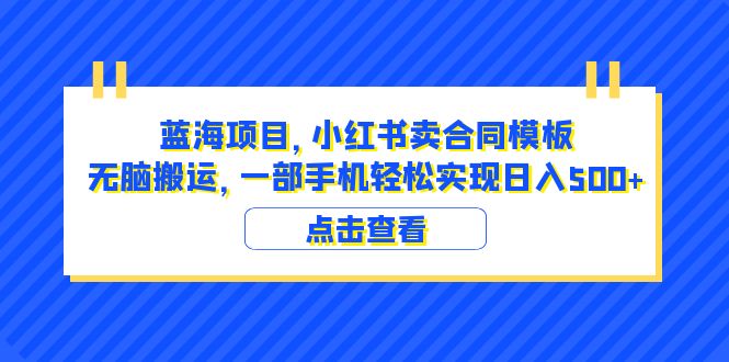 （6335期）蓝海项目 小红书卖合同模板 无脑搬运 一部手机日入500+（教程+4000份模板）-创客云联盟