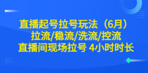 （6362期）直播起号拉号玩法（6月）拉流/稳流/洗流/控流 直播间现场拉号 4小时时长-创客云联盟