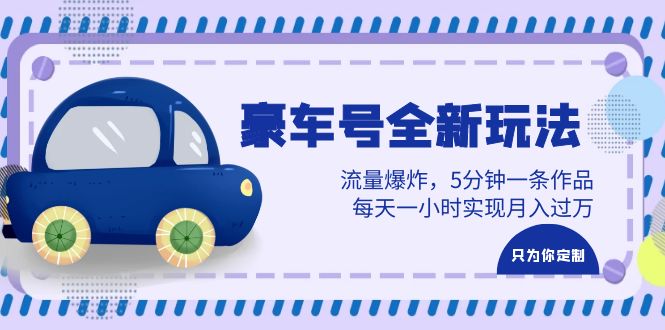 （6368期）豪车号全新玩法，流量爆炸，5分钟一条作品，每天一小时实现月入过万-创客云联盟