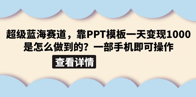 （6385期）超级蓝海赛道，靠PPT模板一天变现1000是怎么做到的（教程+99999份PPT模板）-创客云联盟