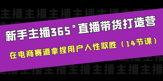 （6389期）新手主播365°直播带货·打造营，在电商赛道拿捏用户人性取胜（14节课）-创客云联盟