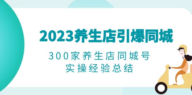 （6390期）2023养生店·引爆同城，300家养生店同城号实操经验总结-创客云联盟