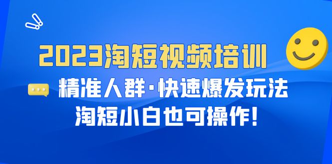 （6400期）2023淘短视频培训：精准人群·快速爆发玩法，淘短小白也可操作！-创客云联盟