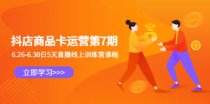 （6404期）抖店商品卡运营第7期：6.26-6.30日5天直播线上训练营课程-创客云联盟