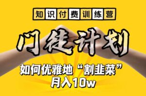 (6406期)【知识付费训练营】手把手教你优雅地“割韭菜”月入10w-创客云联盟