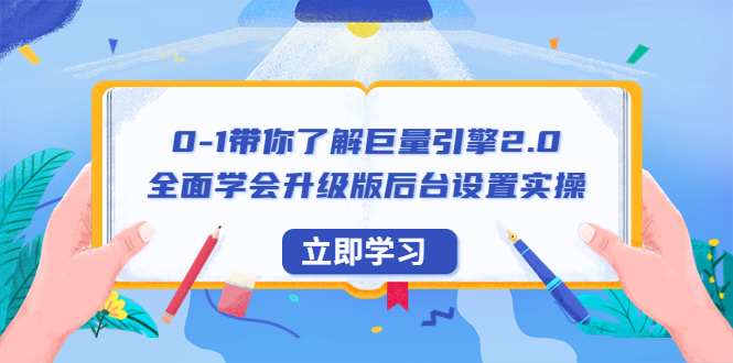 （6416期）0-1带你了解巨量引擎2.0：全面学会升级版后台设置实操（56节视频课）-创客云联盟