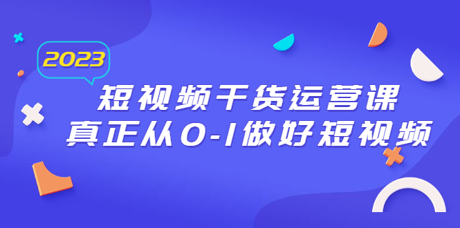 （6442期）2023短视频干货·运营课，真正从0-1做好短视频（30节课）-创客云联盟