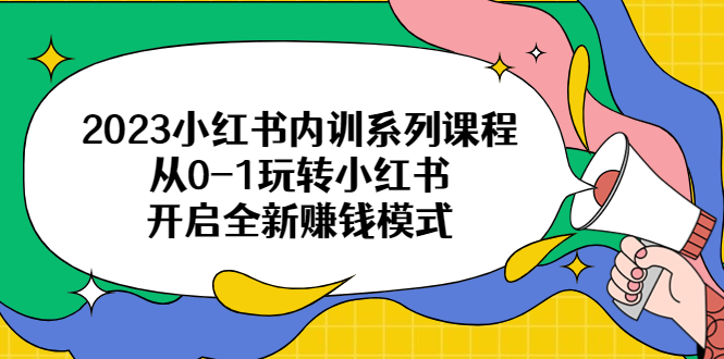 （6444期）2023小红书内训系列课程，从0-1玩转小红书，开启全新赚钱模式-创客云联盟