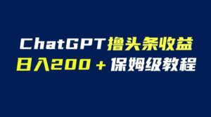 （6454期）GPT解放双手撸头条收益，日入200保姆级教程，自媒体小白无脑操作-创客云联盟
