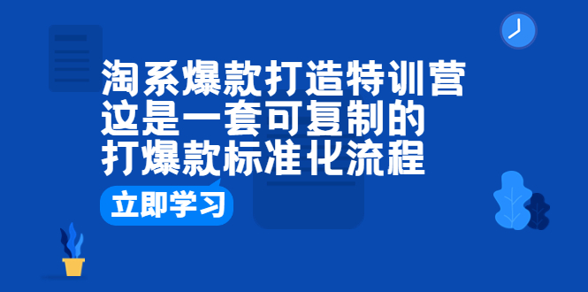 （6478期）淘系爆款打造特训营：这是一套可复制的打爆款标准化流程-创客云联盟