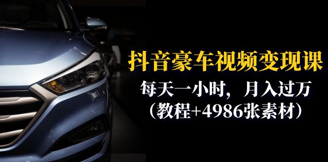 （6482期）抖音豪车视频变现分享课：每天一小时，月入过万（教程+4986张素材）-创客云联盟