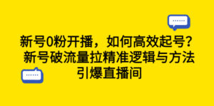 (6486期)新号0粉开播,如何高效起号?新号破流量拉精准逻辑与方法,引爆直播间-创客云联盟