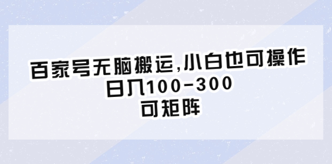 （6496期）百家号无脑搬运,小白也可操作，日入100-300，可矩阵-创客云联盟