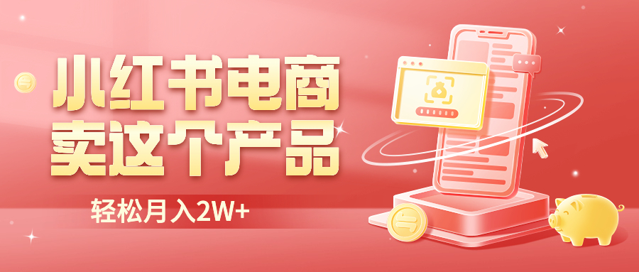 （6510期）小红书无货源电商0门槛开店，卖这个品轻松实现月入2W-创客云联盟