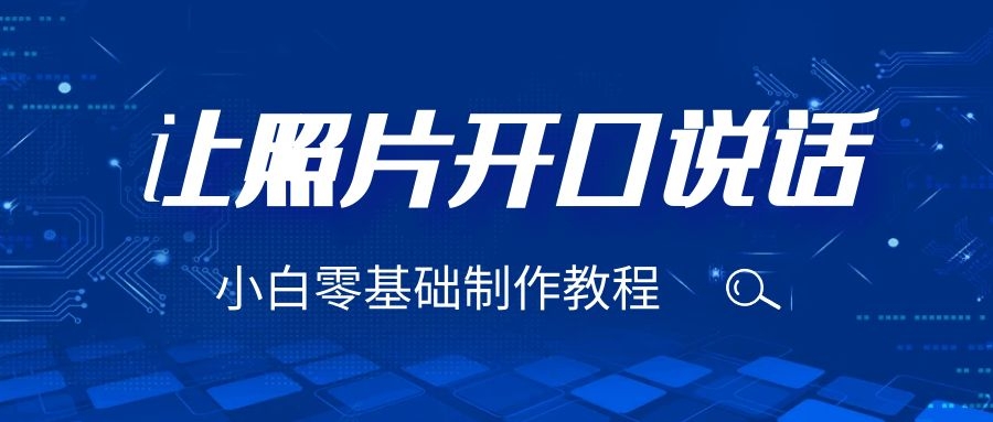 （6518期）3分钟让图片开口说话，保姆级视频教程（附免费制作工具）-创客云联盟