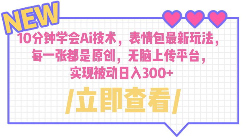 （6519期）10分钟学会Ai技术，表情包最新玩法，每一张都是原创 无脑上传平台 日入300+-创客云联盟