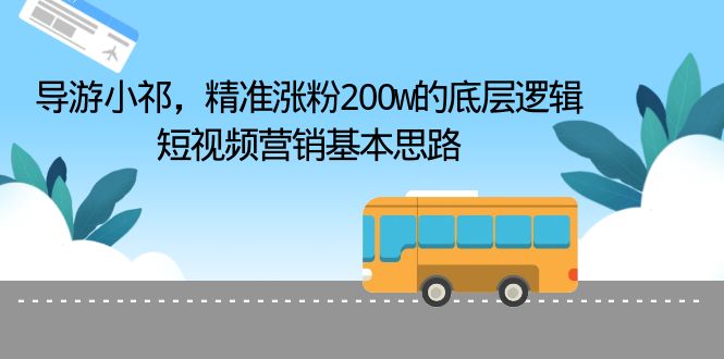（6524期）导游小祁，精准涨粉200w的底层逻辑，短视频营销基本思路-创客云联盟