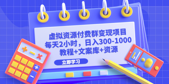 （6530期）虚拟资源付费群变现项目：每天2小时，日入300-1000+（教程+文案库+资源）-创客云联盟