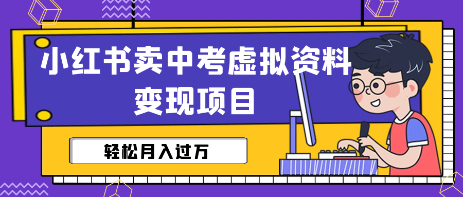 （6531期）小红书卖中考虚拟资料变现分享课：轻松月入过万（视频+配套资料）-创客云联盟