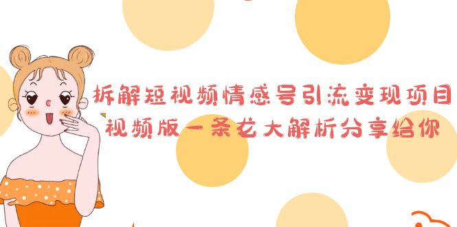 （6542期）拆解短视频情感号引流变现项目，视频版一条龙大解析分享给你-创客云联盟