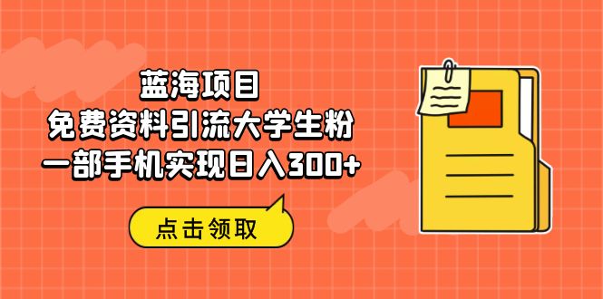 （6546期）蓝海项目，免费资料引流大学生粉一部手机实现日入300+-创客云联盟