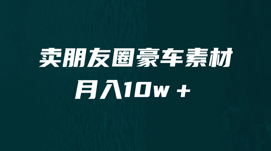 （6557期）卖朋友圈素材，月入10w＋，小众暴利的赛道，谁做谁赚钱（教程+素材）-创客云联盟