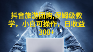 （6565期）抖音旅游团购项目，保姆级教学，小白可操作，日收益300+（教程+素材）-创客云联盟