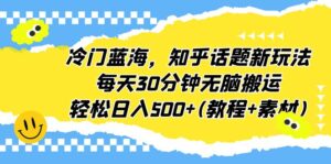 (6567期)冷门蓝海,知乎话题新玩法,每天30分钟无脑搬运,轻松日入500+(教程+素材)-创客云联盟