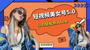 （6571期）短板视频美女号5.0，小白轻松月入10w-创客云联盟